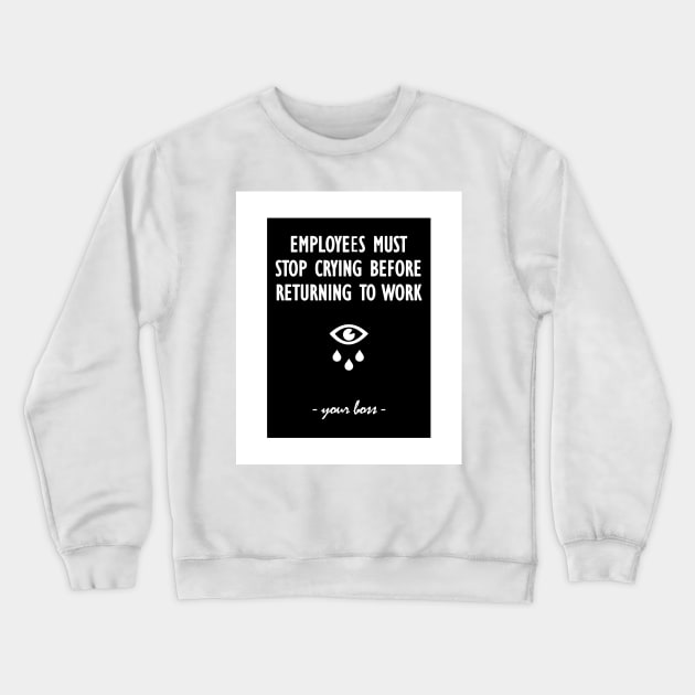 Employees must stop crying before returning to work - your boss Crewneck Sweatshirt by Soll-E